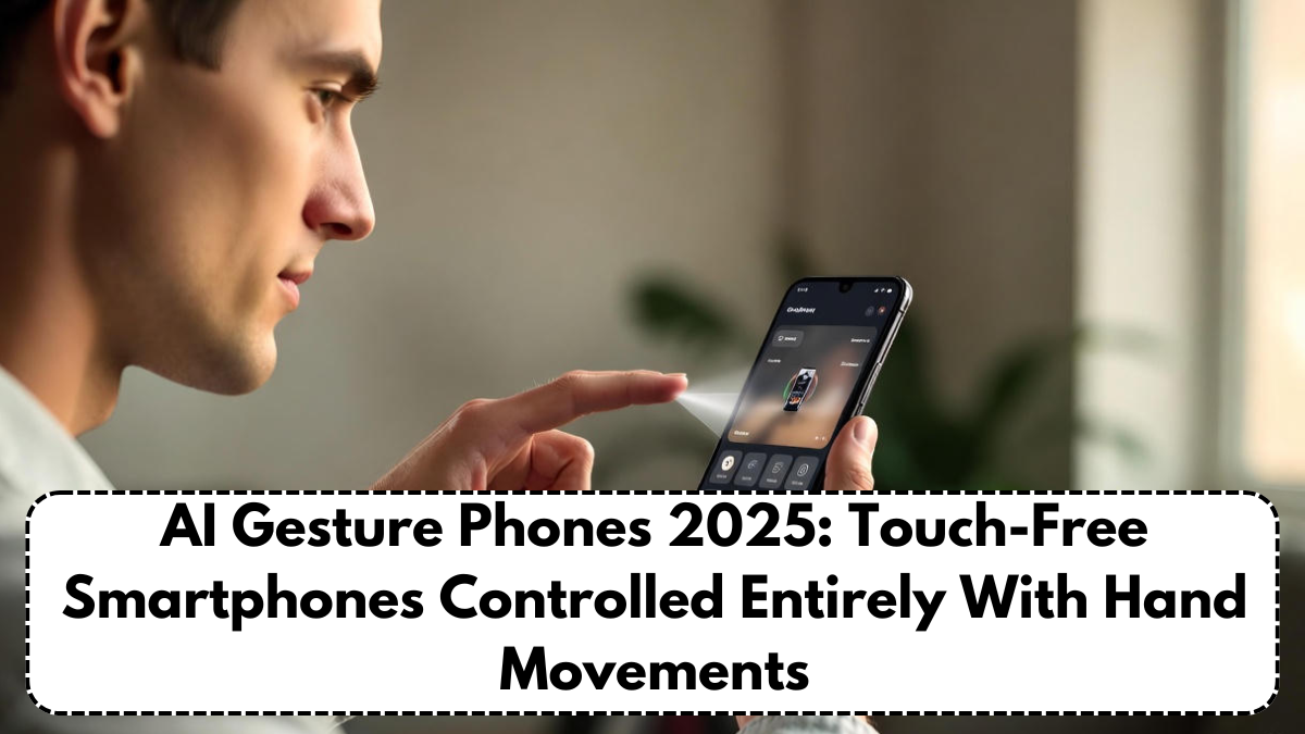 AI Gesture Phones 2025: Touch-Free Smartphones Controlled Entirely With Hand Movements