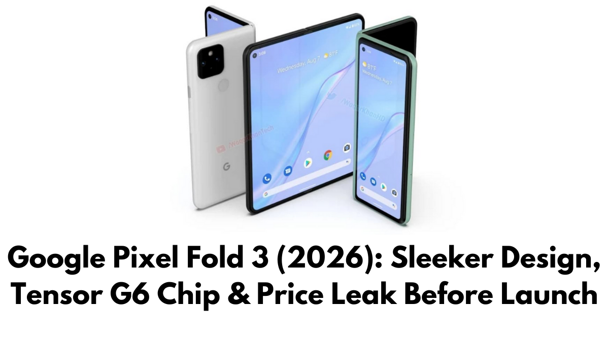 Google Pixel Fold 3 (2026): Sleeker Design, Tensor G6 Chip & Price Leak Before Launch