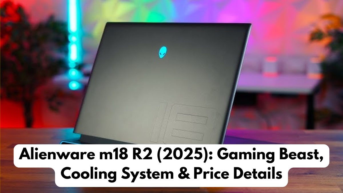 Alienware m18 R2 (2025): Gaming Beast, Cooling System & Price Details