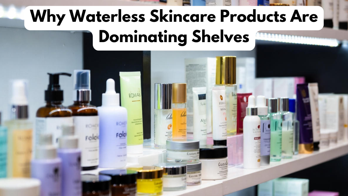 Why Waterless Skincare Products Are Dominating Shelves