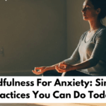 Mindfulness For Anxiety: Simple Practices You Can Do Today