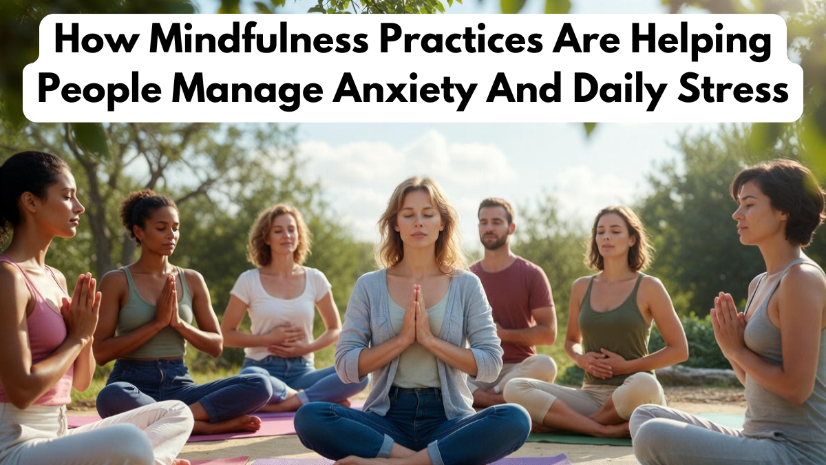 How Mindfulness Practices Are Helping People Manage Anxiety And Daily Stress