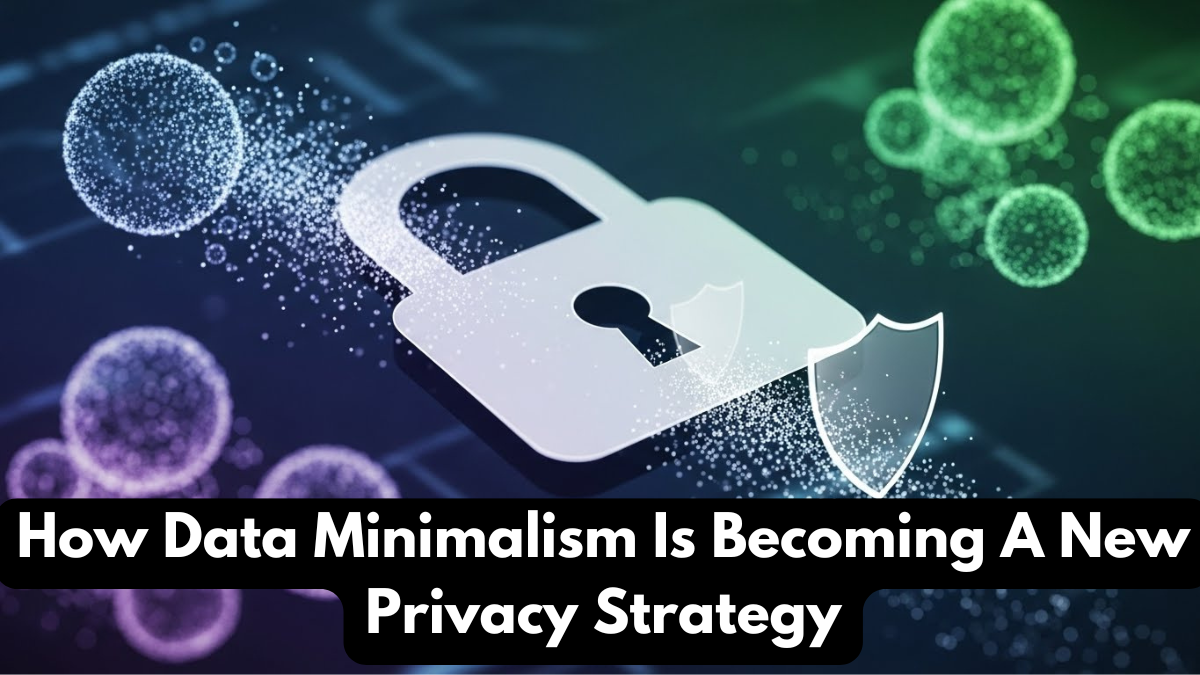 How Data Minimalism Is Becoming A New Privacy Strategy
