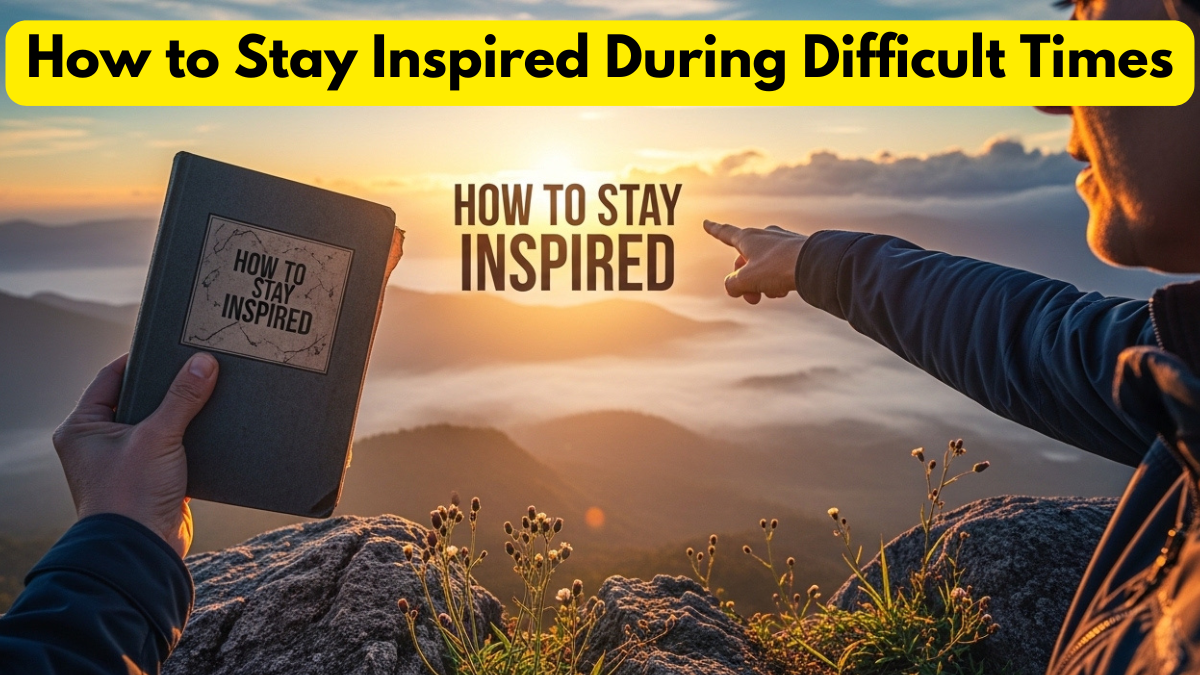 How to Stay Inspired During Difficult Times