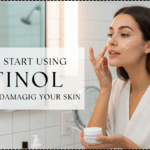 How to Start Using Retinol Without Damaging Your Skin